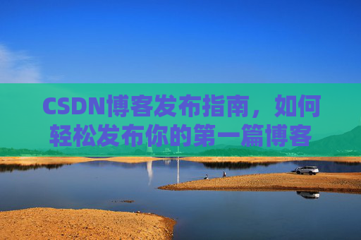 CSDN博客发布指南，如何轻松发布你的第一篇博客